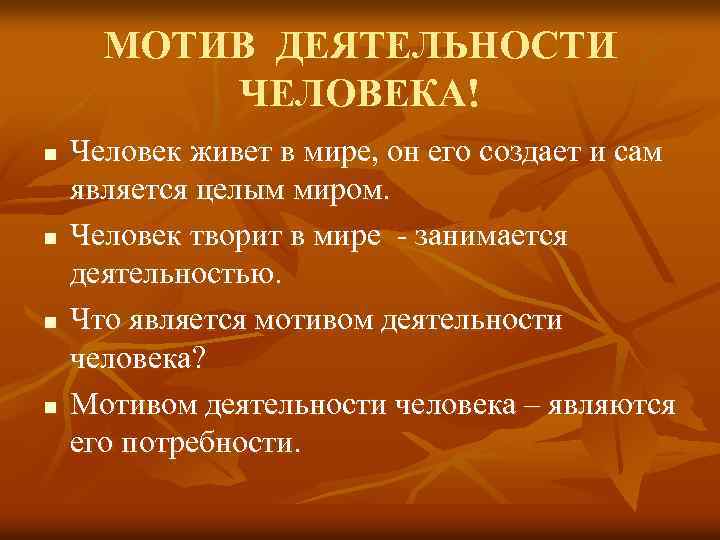 МОТИВ ДЕЯТЕЛЬНОСТИ ЧЕЛОВЕКА! n n Человек живет в мире, он его создает и сам