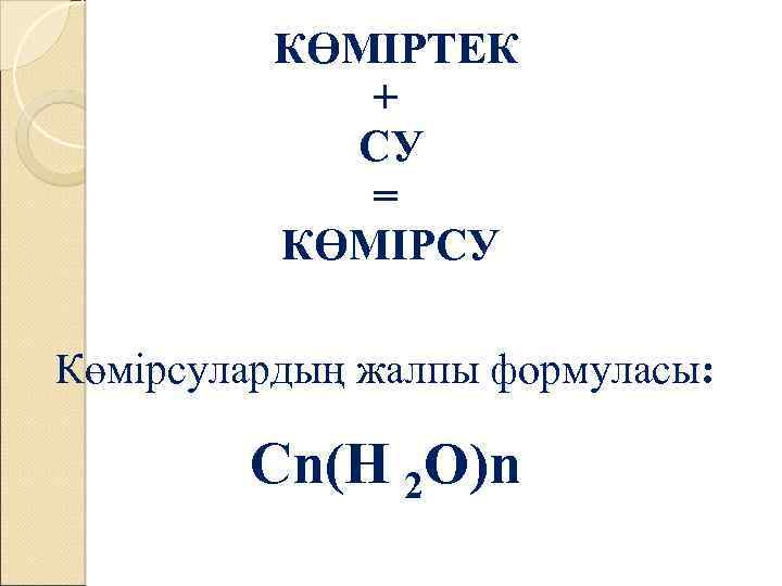 КӨМІРТЕК + СУ = КӨМІРСУ Көмірсулардың жалпы формуласы: Сn(Н 2 О)n 
