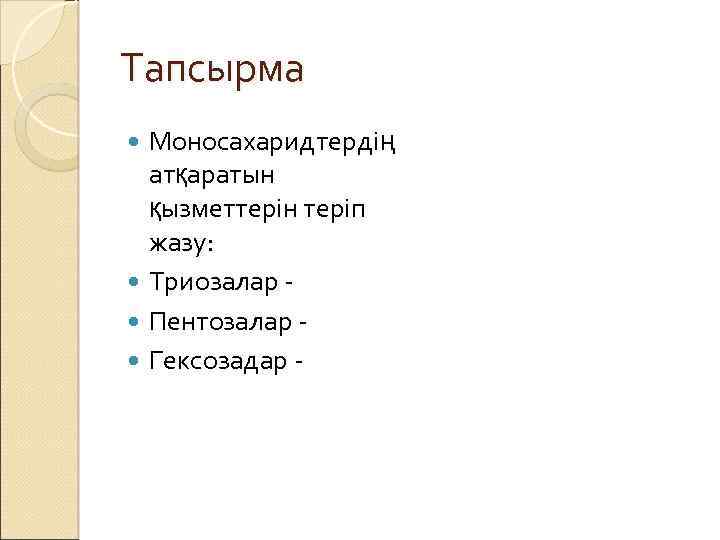 Тапсырма Моносахаридтердің атқаратын қызметтерін теріп жазу: Триозалар Пентозалар Гексозадар 