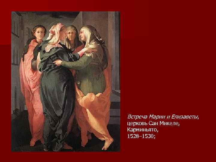 Встреча Марии и Елизаветы, церковь Сан Микеле, Карминьято, 1528– 1530; 