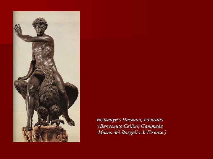 Бенвенуто Челлини, Ганимед (Benvenuto Cellini, Ganimede Museo del Bargello di Firenze ) 