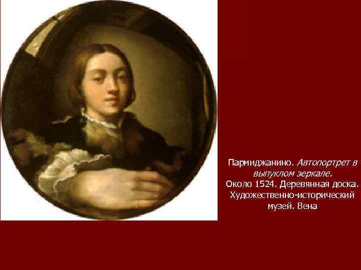 Пармиджанино. Автопортрет в выпуклом зеркале. Около 1524. Деревянная доска. Художественно-исторический музей. Вена 