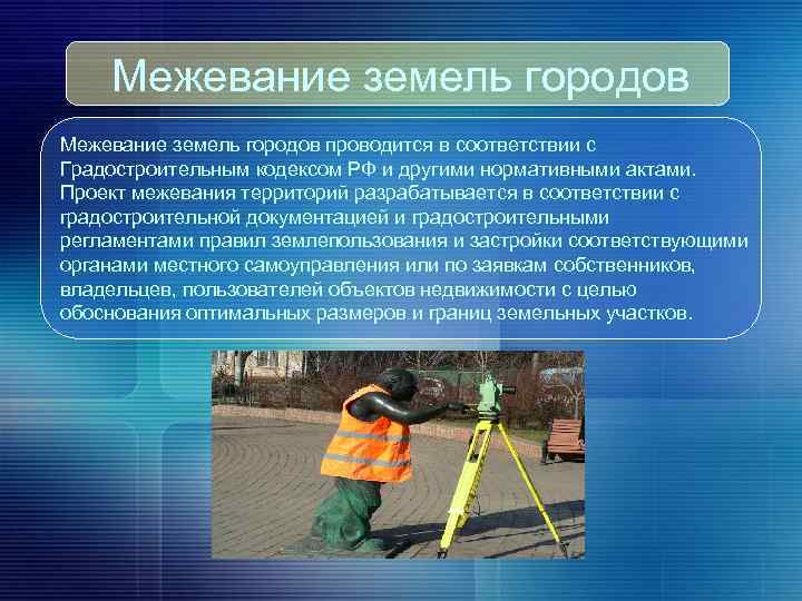 Межевание земель городов проводится в соответствии с Градостроительным кодексом РФ и другими нормативными актами.