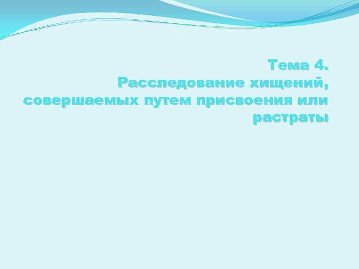 Тема 4. Расследование хищений, совершаемых путем присвоения или растраты 