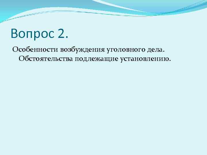 Вопрос 2. Особенности возбуждения уголовного дела. Обстоятельства подлежащие установлению. 