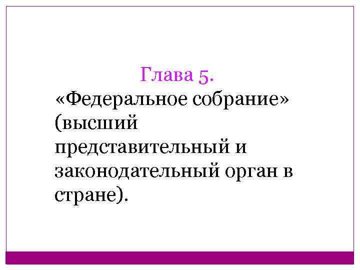 Глава 5. «Федеральное собрание» (высший представительный и законодательный орган в стране). 