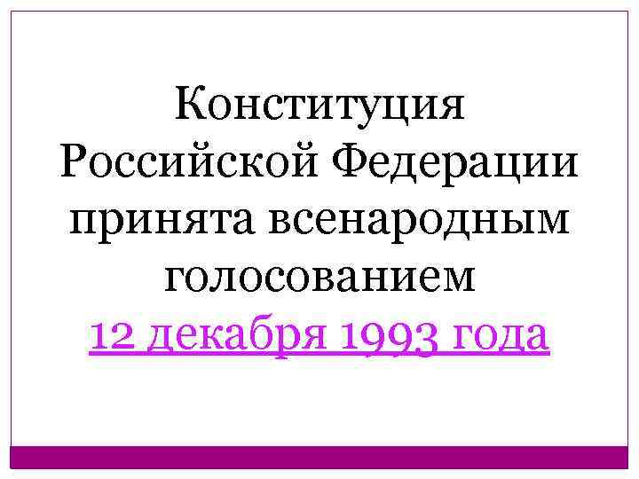 Конституция Российской Федерации принята всенародным голосованием 12 декабря 1993 года 