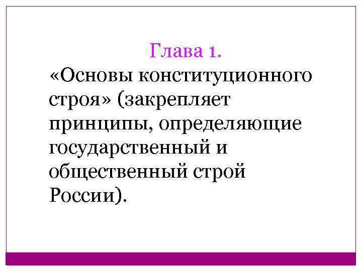 Глава 1. «Основы конституционного строя» (закрепляет принципы, определяющие государственный и общественный строй России). 