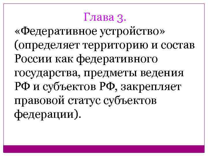Глава 3. «Федеративное устройство» (определяет территорию и состав России как федеративного государства, предметы ведения