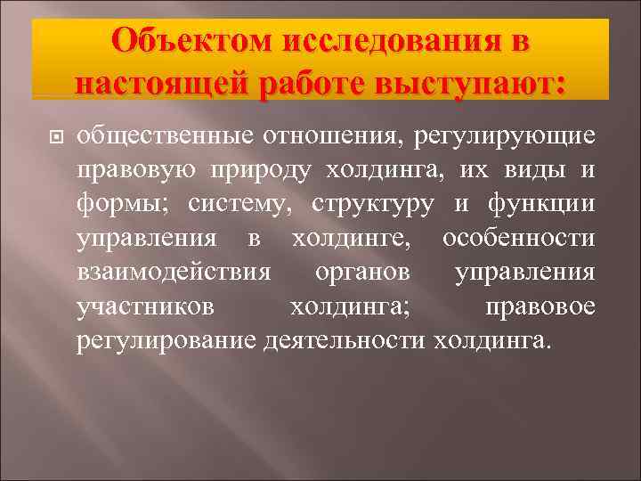 Объектом исследования в настоящей работе выступают: общественные отношения, регулирующие правовую природу холдинга, их виды