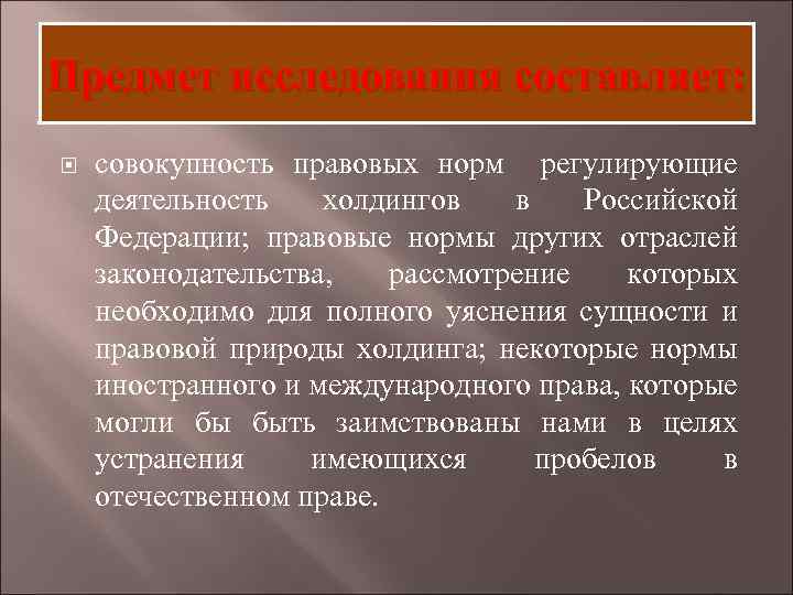 Предмет исследования составляет: совокупность правовых норм регулирующие деятельность холдингов в Российской Федерации; правовые нормы