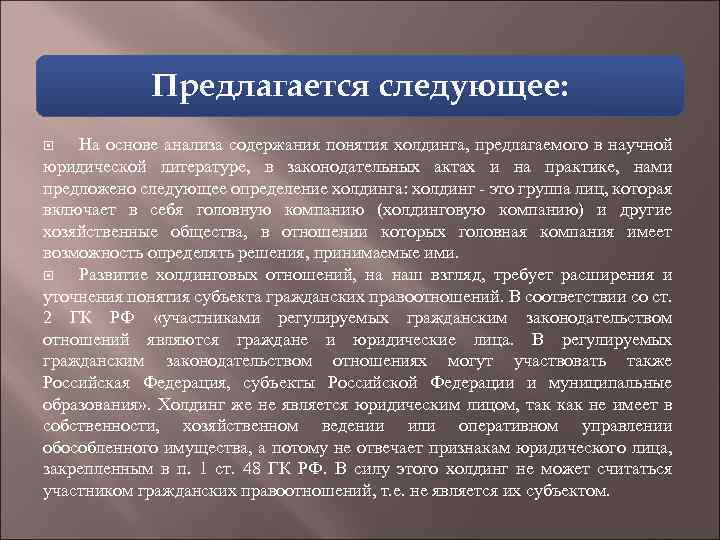 Предлагается следующее: На основе анализа содержания понятия холдинга, предлагаемого в научной юридической литературе, в
