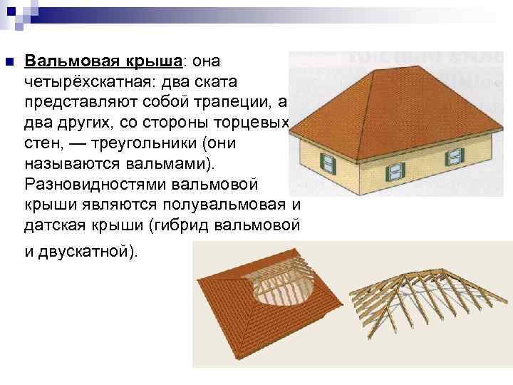 n Вальмовая крыша: она четырёхскатная: два ската представляют собой трапеции, а два других, со