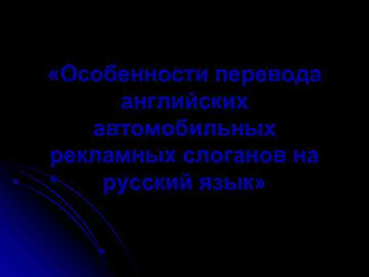  «Особенности перевода английских автомобильных рекламных слоганов на русский язык» 