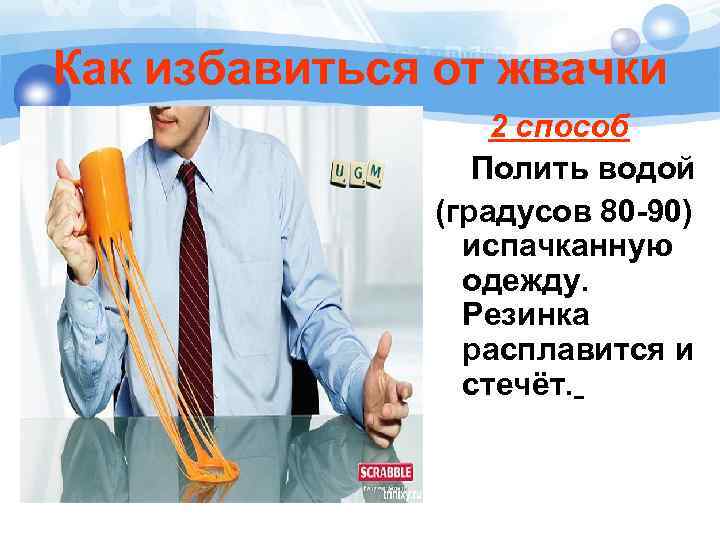 Как избавиться от жвачки 2 способ Полить водой (градусов 80 -90) испачканную одежду. Резинка