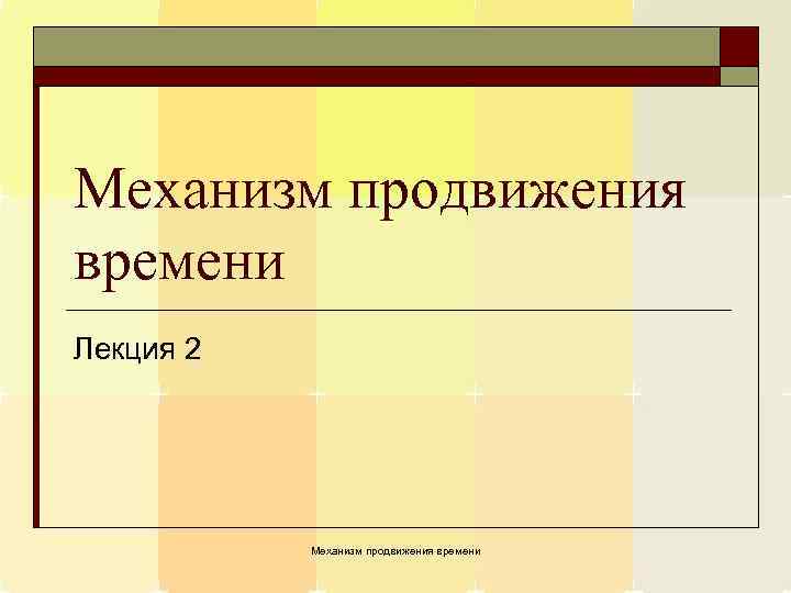 Механизм продвижения времени Лекция 2 Механизм продвижения времени 