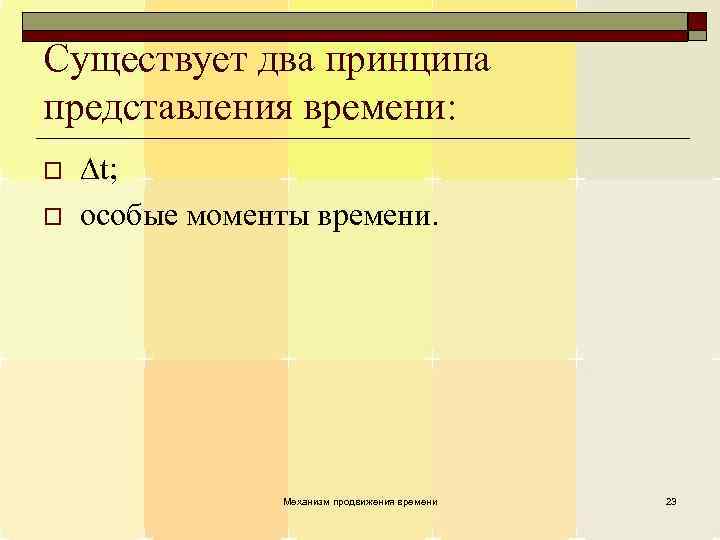 Существует два принципа представления времени: o o t; особые моменты времени. Механизм продвижения времени