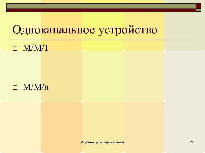 Одноканальное устройство o M/M/1 o M/M/n Механизм продвижения времени 53 