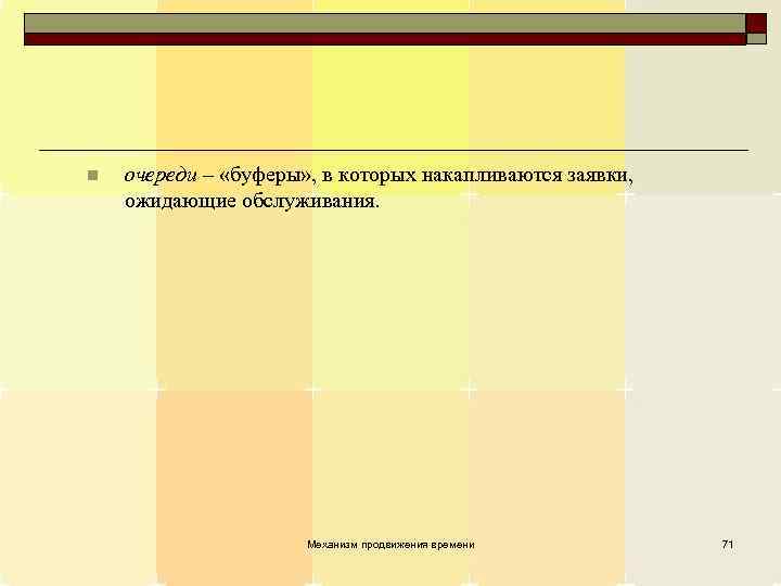 n очереди – «буферы» , в которых накапливаются заявки, ожидающие обслуживания. Механизм продвижения времени