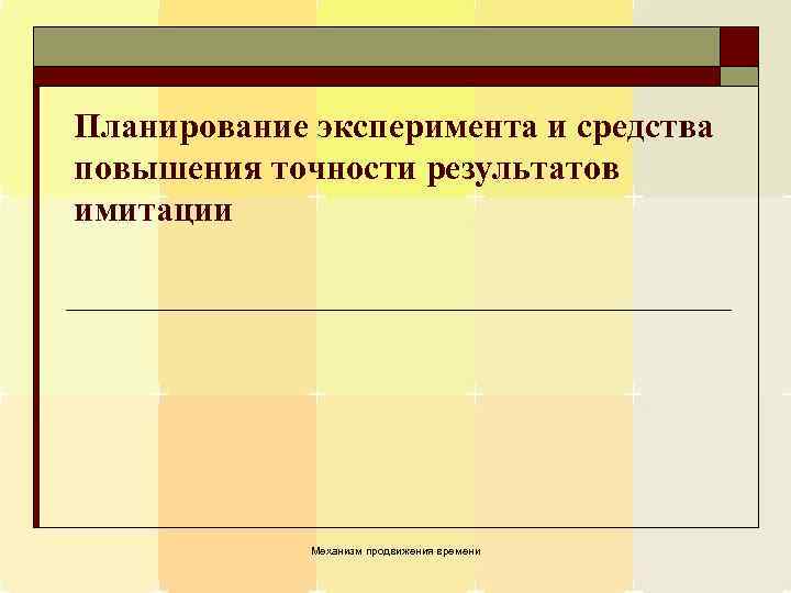 Планирование эксперимента и средства повышения точности результатов имитации Механизм продвижения времени 