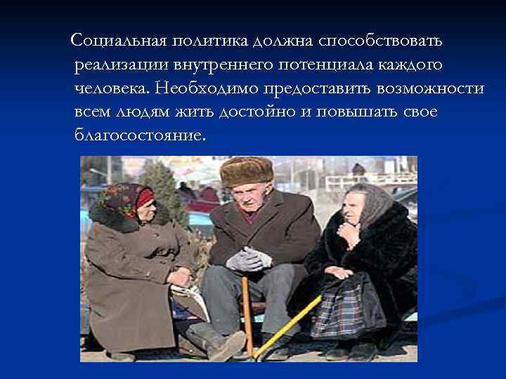 Социальная политика должна способствовать реализации внутреннего потенциала каждого человека. Необходимо предоставить возможности всем людям