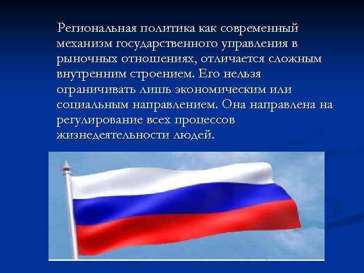 Региональная политика как современный механизм государственного управления в рыночных отношениях, отличается сложным внутренним строением.
