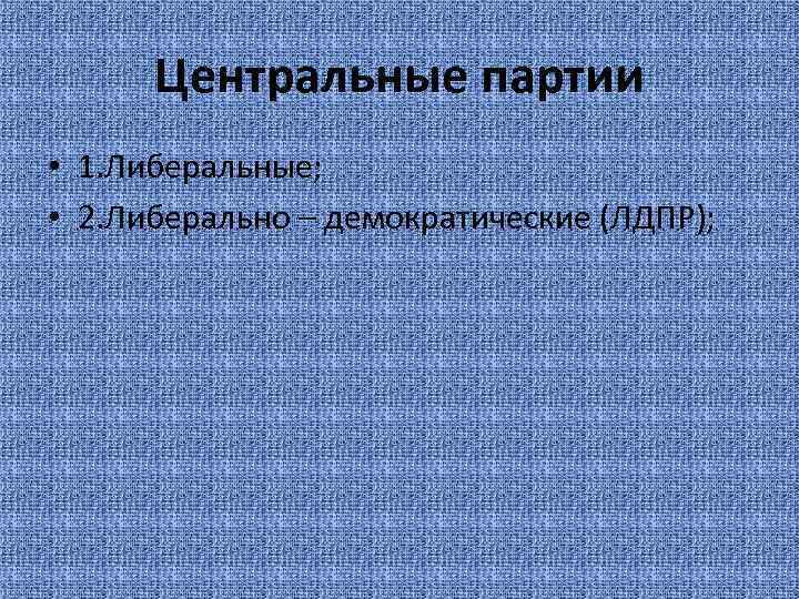 Центральные партии • 1. Либеральные; • 2. Либерально – демократические (ЛДПР); 