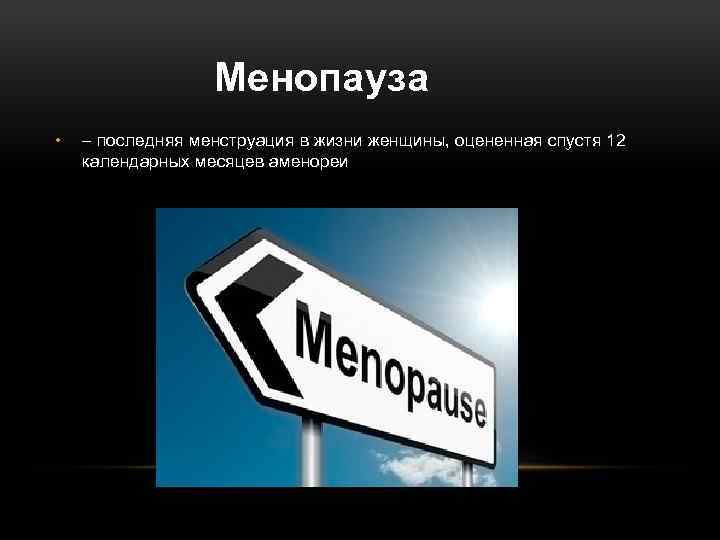 Менопауза • – последняя менструация в жизни женщины, оцененная спустя 12 календарных месяцев аменореи