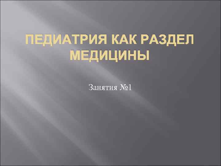 ПЕДИАТРИЯ КАК РАЗДЕЛ МЕДИЦИНЫ Занятия № 1 