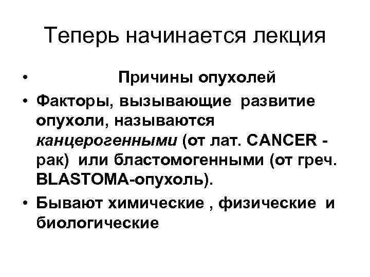 Теперь начинается лекция • Причины опухолей • Факторы, вызывающие развитие опухоли, называются канцерогенными (от
