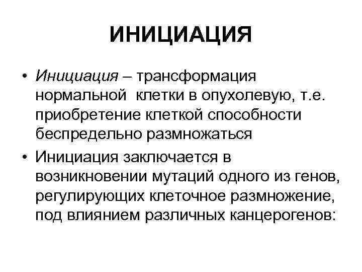 ИНИЦИАЦИЯ • Инициация – трансформация нормальной клетки в опухолевую, т. е. приобретение клеткой способности