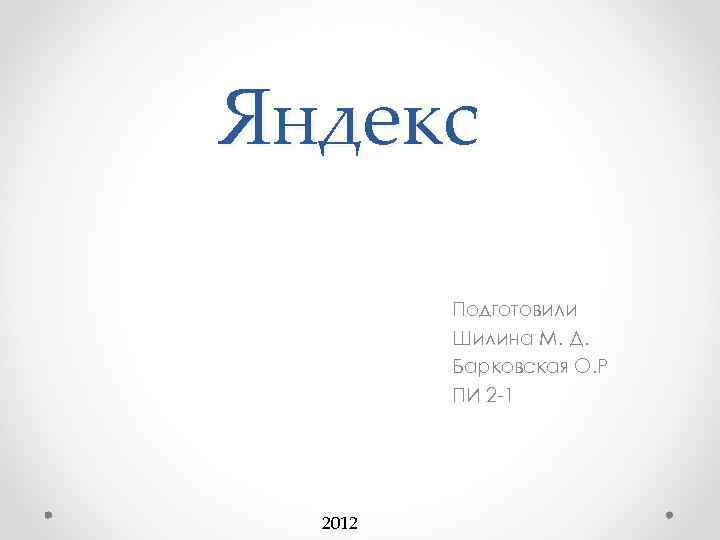 Яндекс Подготовили Шилина М. Д. Барковская О. Р ПИ 2 -1 2012 