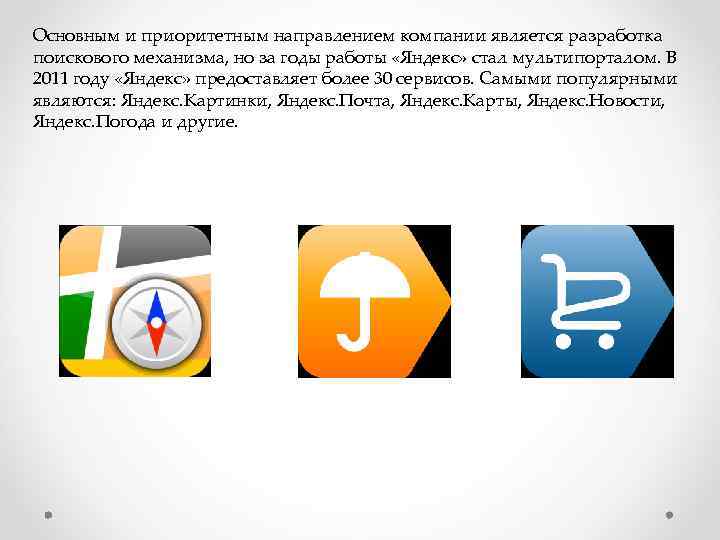 Основным и приоритетным направлением компании является разработка поискового механизма, но за годы работы «Яндекс»