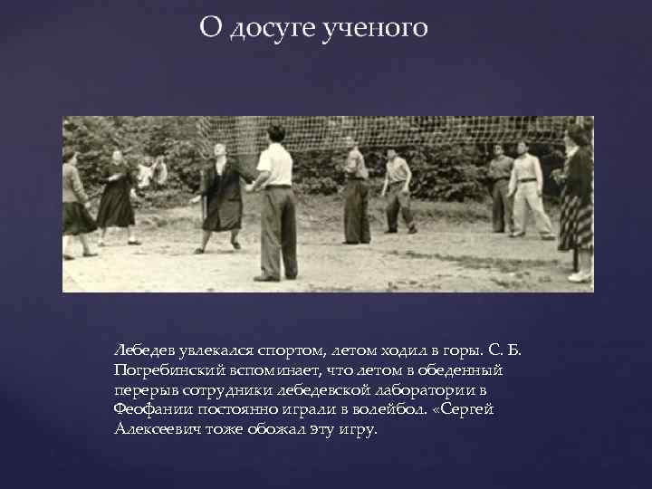Лебедев увлекался спортом, летом ходил в горы. С. Б. Погребинский вспоминает, что летом в