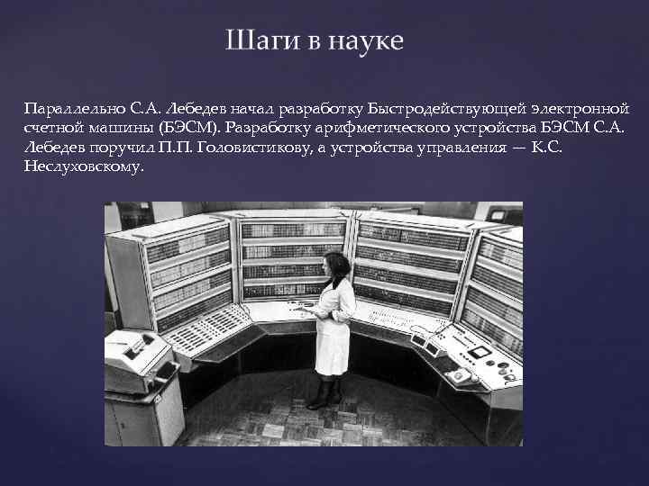 Параллельно С. А. Лебедев начал разработку Быстродействующей электронной счетной машины (БЭСМ). Разработку арифметического устройства