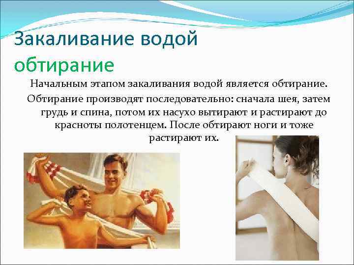 Закаливание водой обтирание Начальным этапом закаливания водой является обтирание. Обтирание производят последовательно: сначала шея,