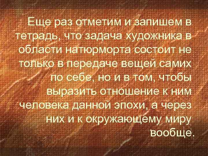 Еще раз отметим и запишем в тетрадь, что задача художника в области натюрморта состоит