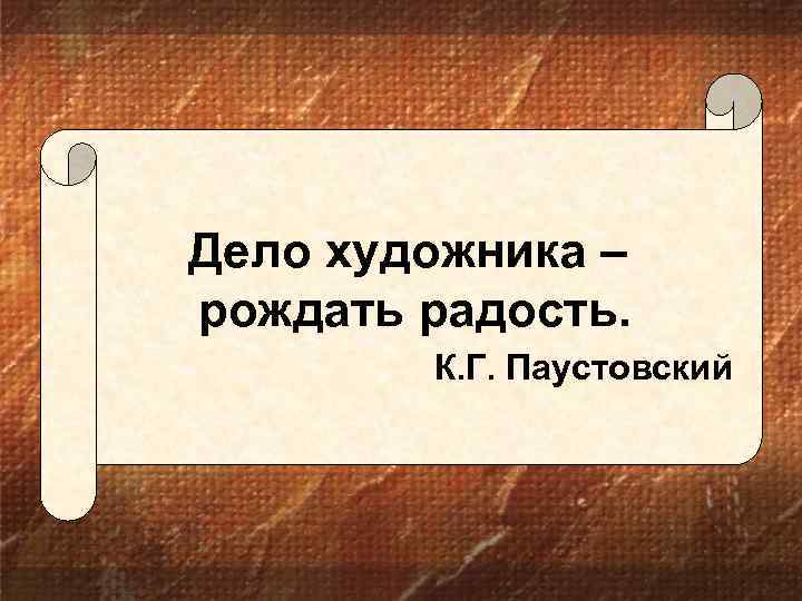 Дело художника – рождать радость. К. Г. Паустовский 