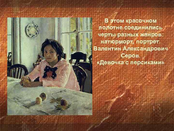 В этом красочном полотне соединились черты разных жанров: натюрморт, портрет. Валентин Александрович Серов. «Девочка