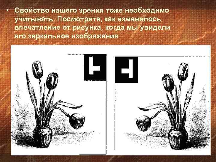  • Свойство нашего зрения тоже необходимо учитывать. Посмотрите, как изменилось впечатление от рисунка,