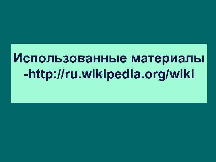 Использованные материалы -http: //ru. wikipedia. org/wiki 