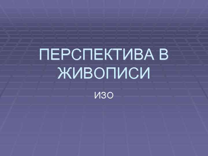 ПЕРСПЕКТИВА В ЖИВОПИСИ ИЗО 
