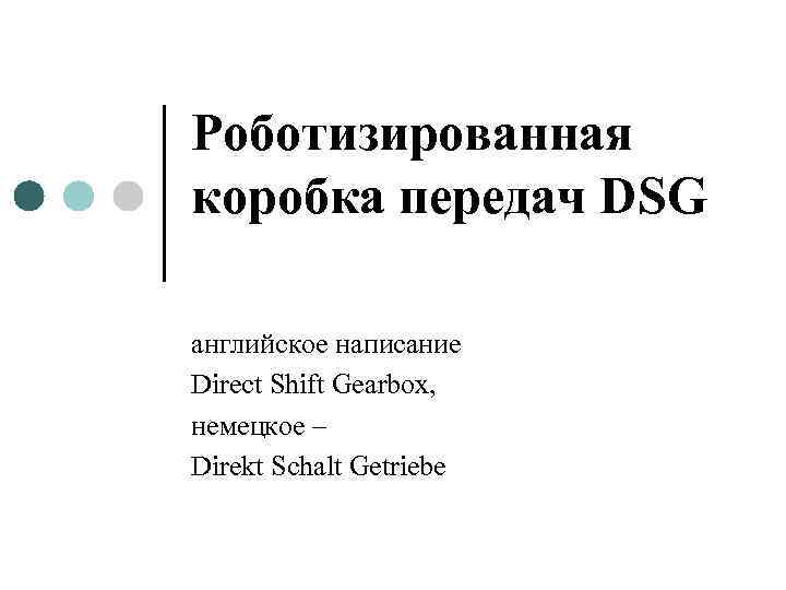 Роботизированная коробка передач DSG английское написание Direct Shift Gearbox, немецкое – Direkt Schalt Getriebe