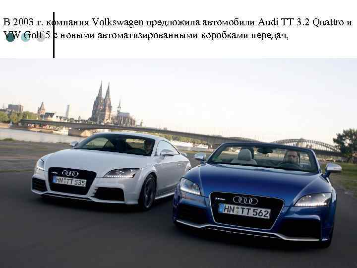 В 2003 г. компания Volkswagen предложила автомобили Audi TT 3. 2 Quattro и VW