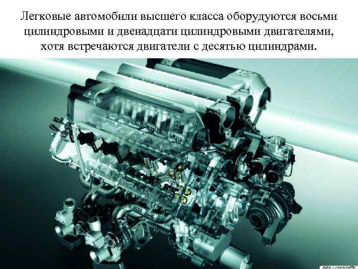 Легковые автомобили высшего класса оборудуются восьми цилиндровыми и двенадцати цилиндровыми двигателями, хотя встречаются двигатели