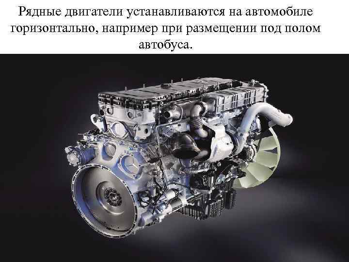 Рядные двигатели устанавливаются на автомобиле горизонтально, например при размещении под полом автобуса. 
