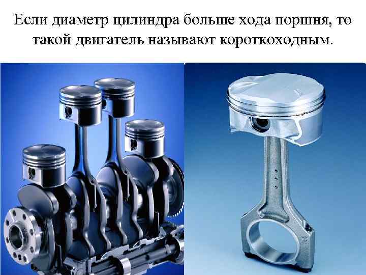 Если диаметр цилиндра больше хода поршня, то такой двигатель называют короткоходным. 