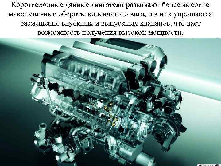 Короткоходные данные двигатели развивают более высокие максимальные обороты коленчатого вала, и в них упрощается