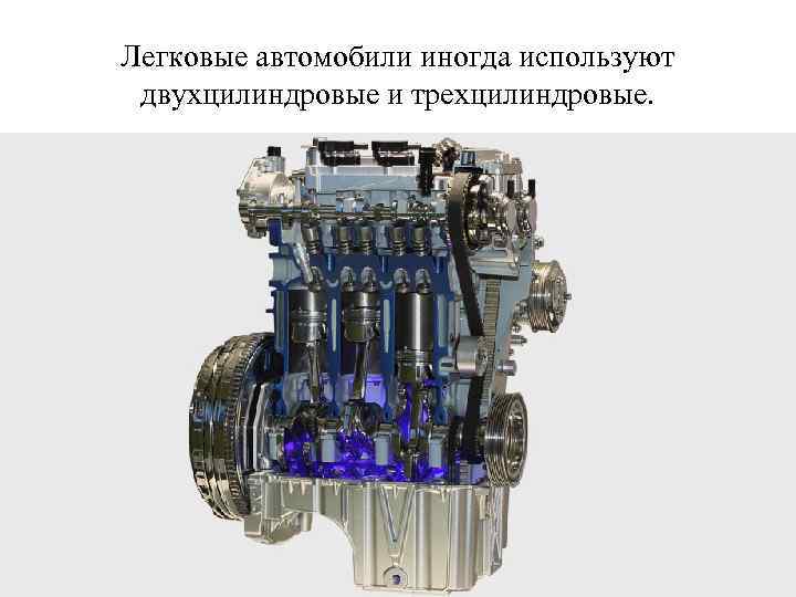 Легковые автомобили иногда используют двухцилиндровые и трехцилиндровые. 