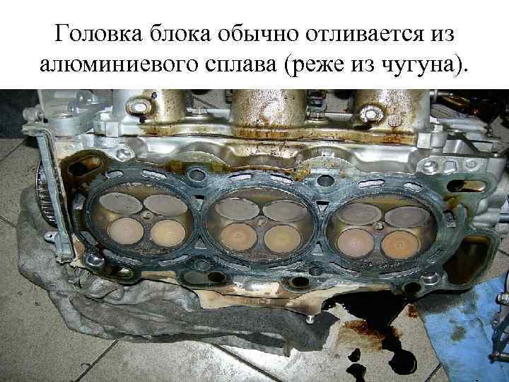 Головка блока обычно отливается из алюминиевого сплава (реже из чугуна). 